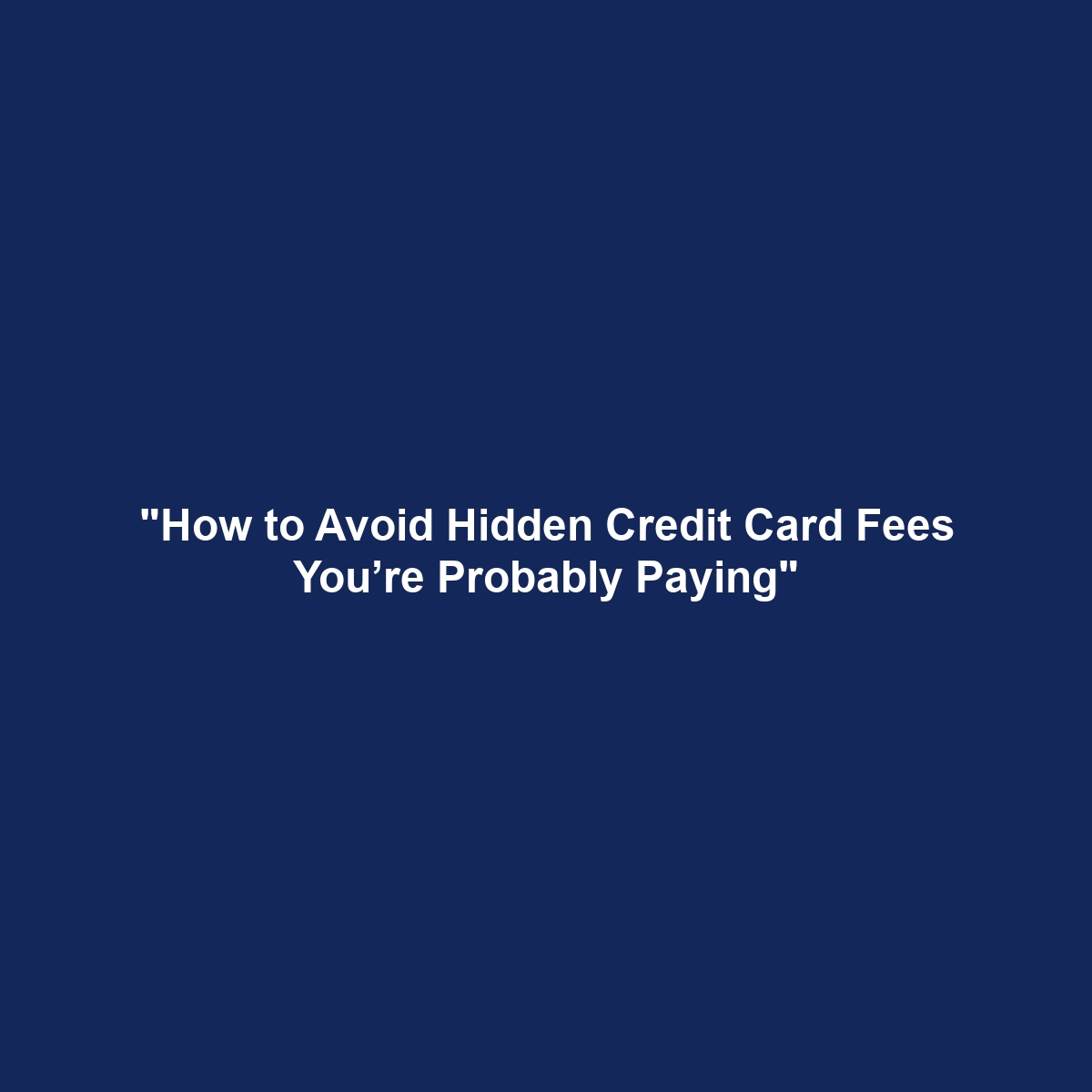 “How to Avoid Hidden Credit Card Fees You’re Probably Paying”