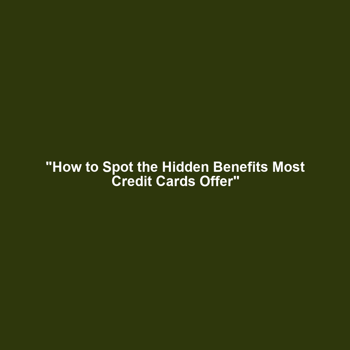 “How to Spot the Hidden Benefits Most Credit Cards Offer”