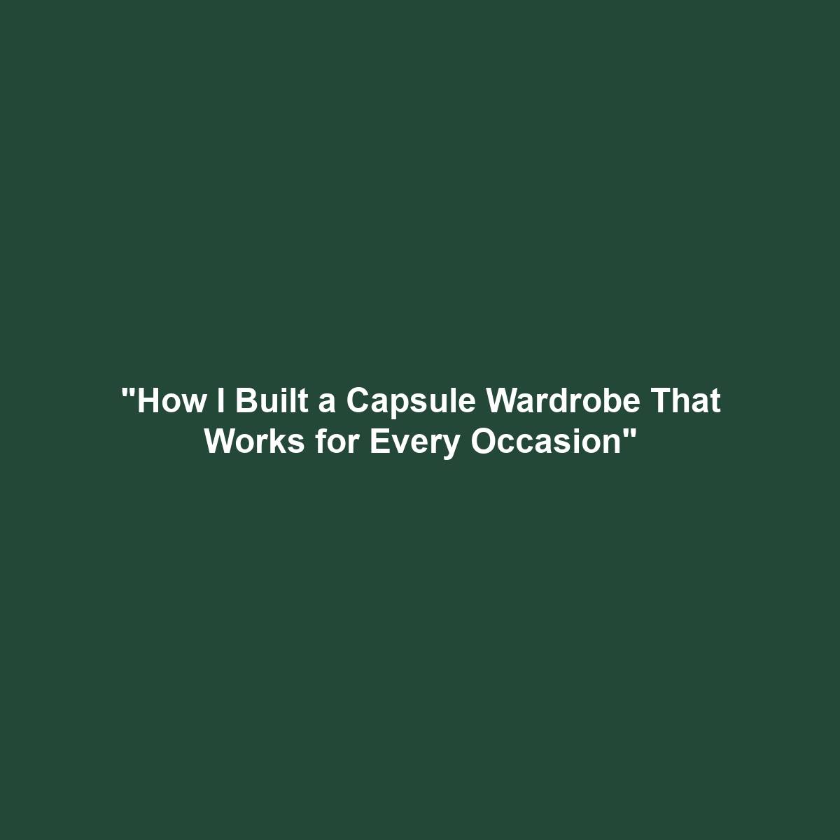 “How I Built a Capsule Wardrobe That Works for Every Occasion”