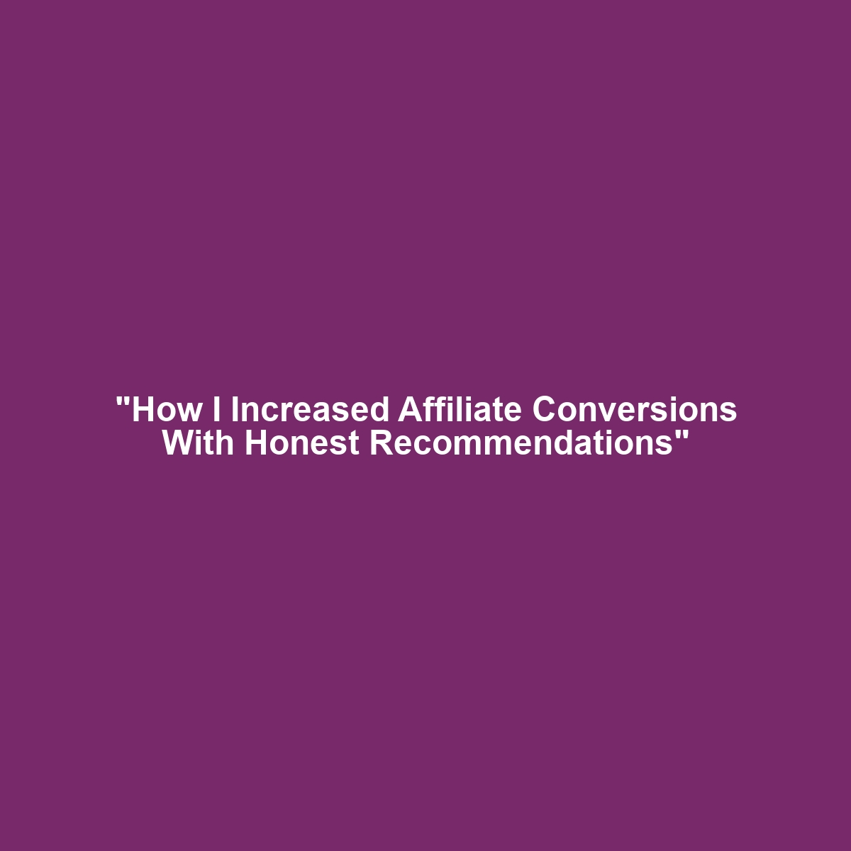 "How I Increased Affiliate Conversions With Honest Recommendations"