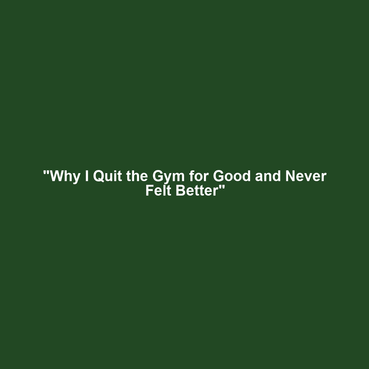 “Why I Quit the Gym for Good and Never Felt Better”