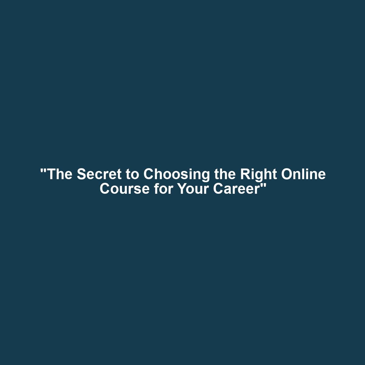 “The Secret to Choosing the Right Online Course for Your Career”