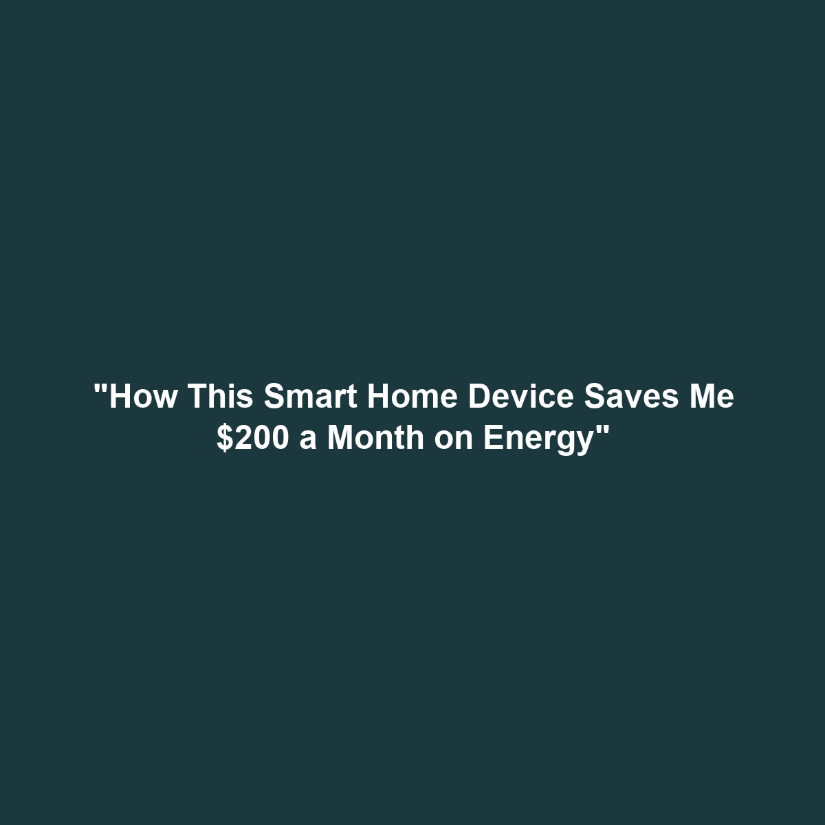 “How This Smart Home Device Saves Me $200 a Month on Energy”