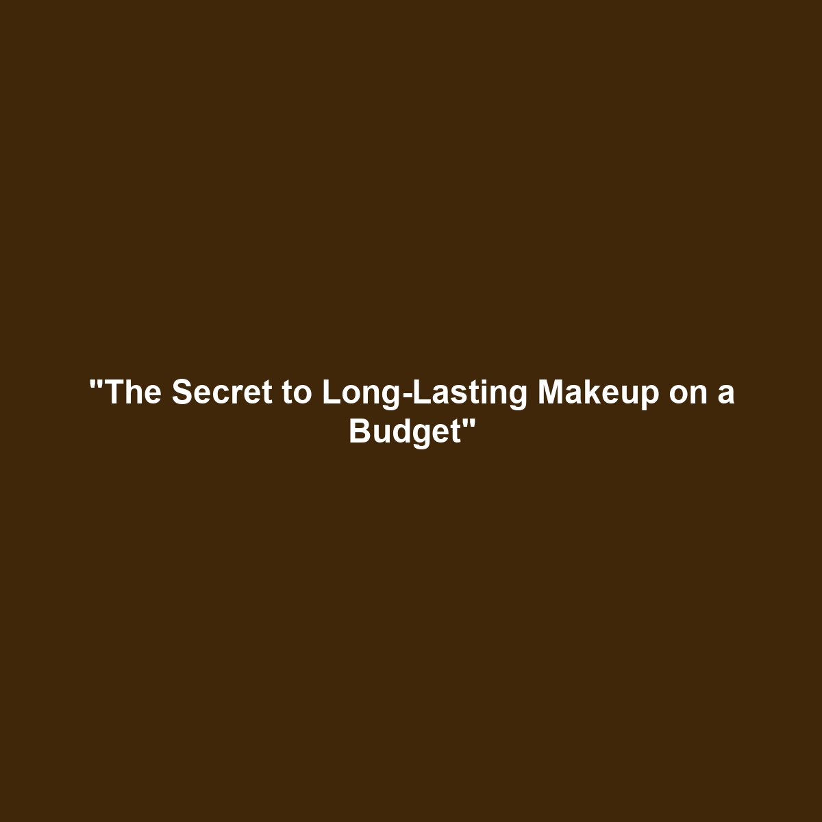 “The Secret to Long-Lasting Makeup on a Budget”