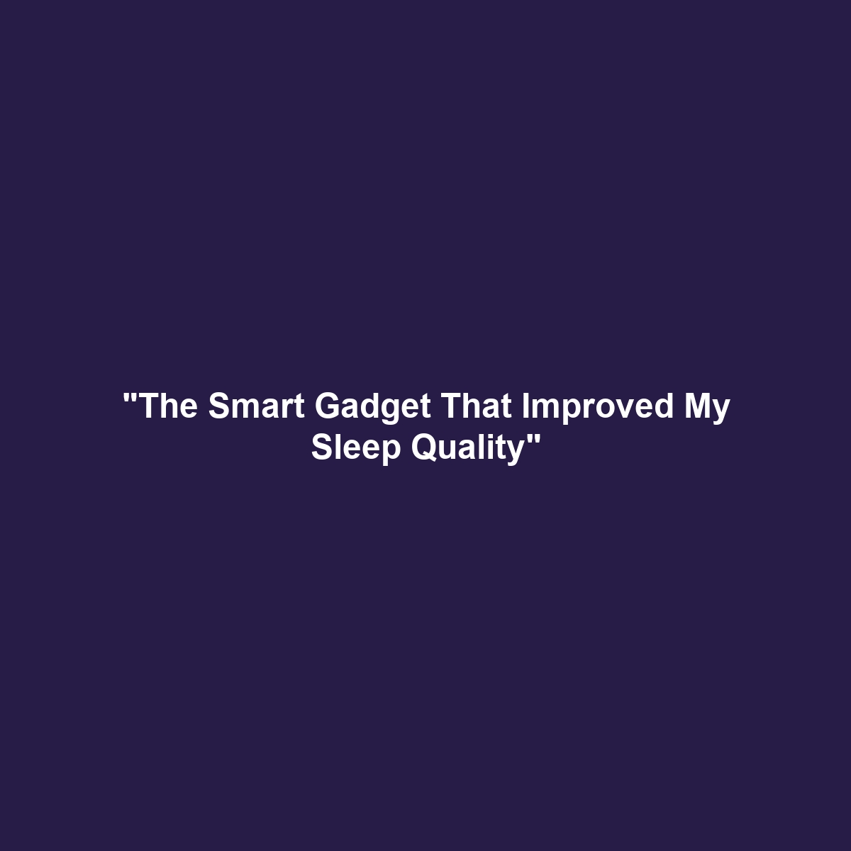 “The Smart Gadget That Improved My Sleep Quality”