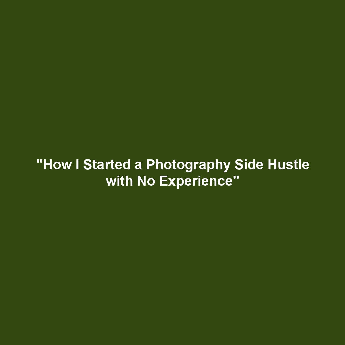 “How I Started a Photography Side Hustle with No Experience”