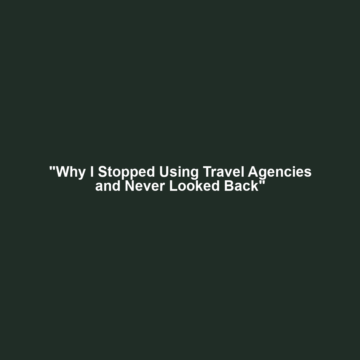 “Why I Stopped Using Travel Agencies and Never Looked Back”