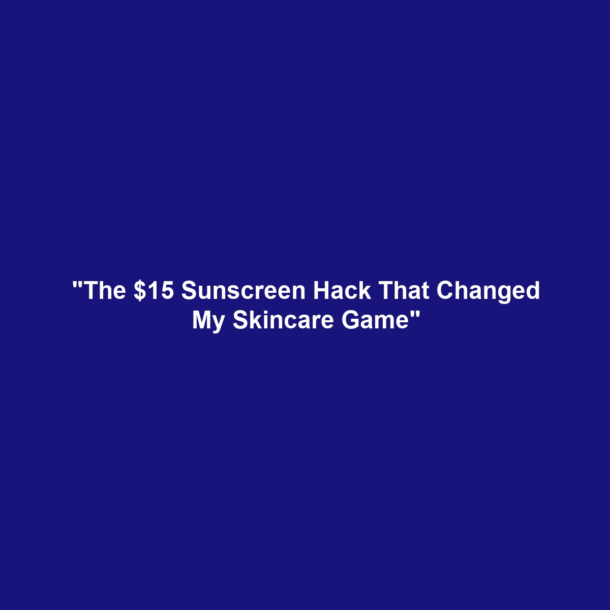 "The $15 Sunscreen Hack That Changed My Skincare Game"