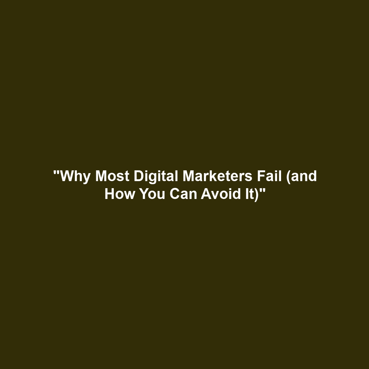 “Why Most Digital Marketers Fail (and How You Can Avoid It)”