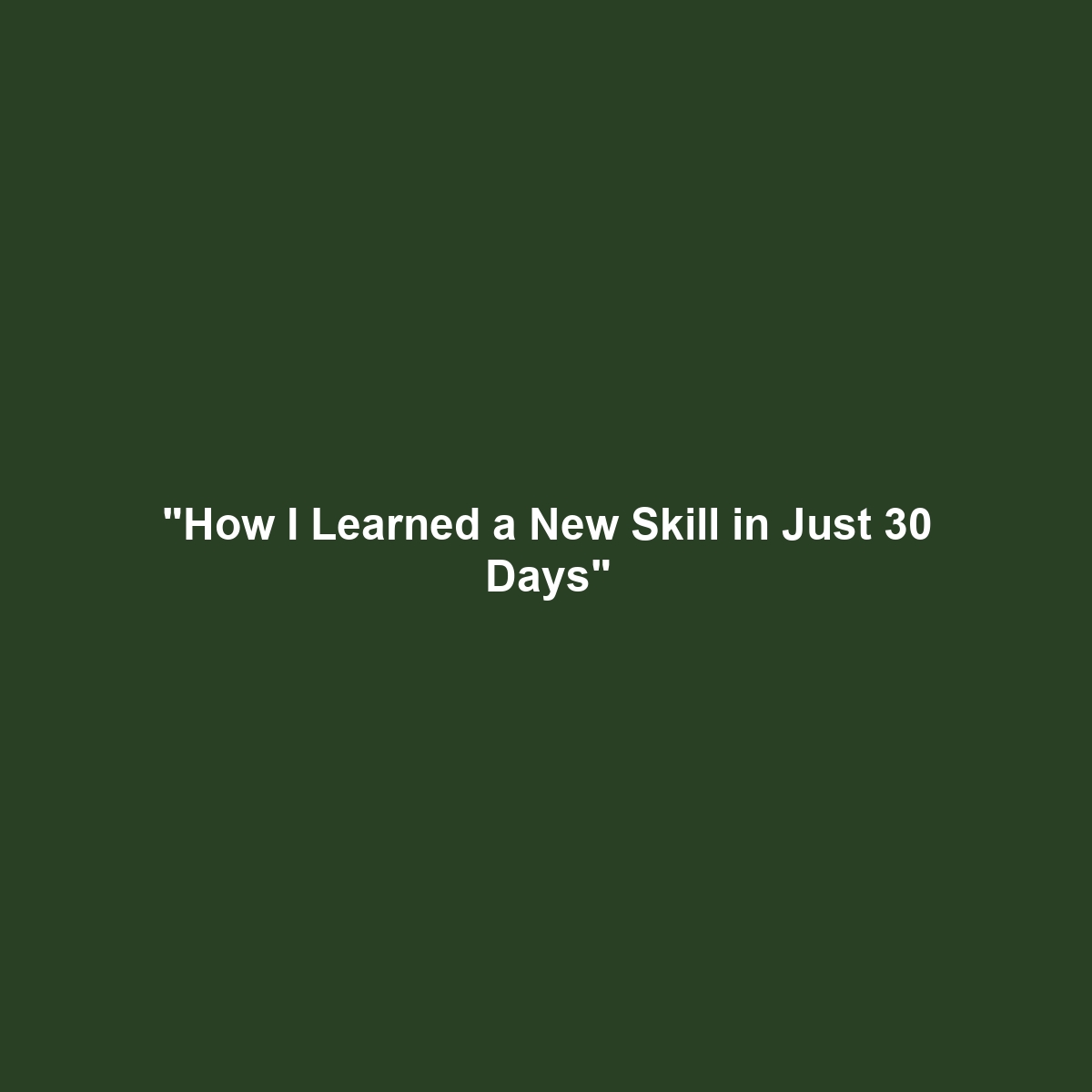 “How I Learned a New Skill in Just 30 Days”