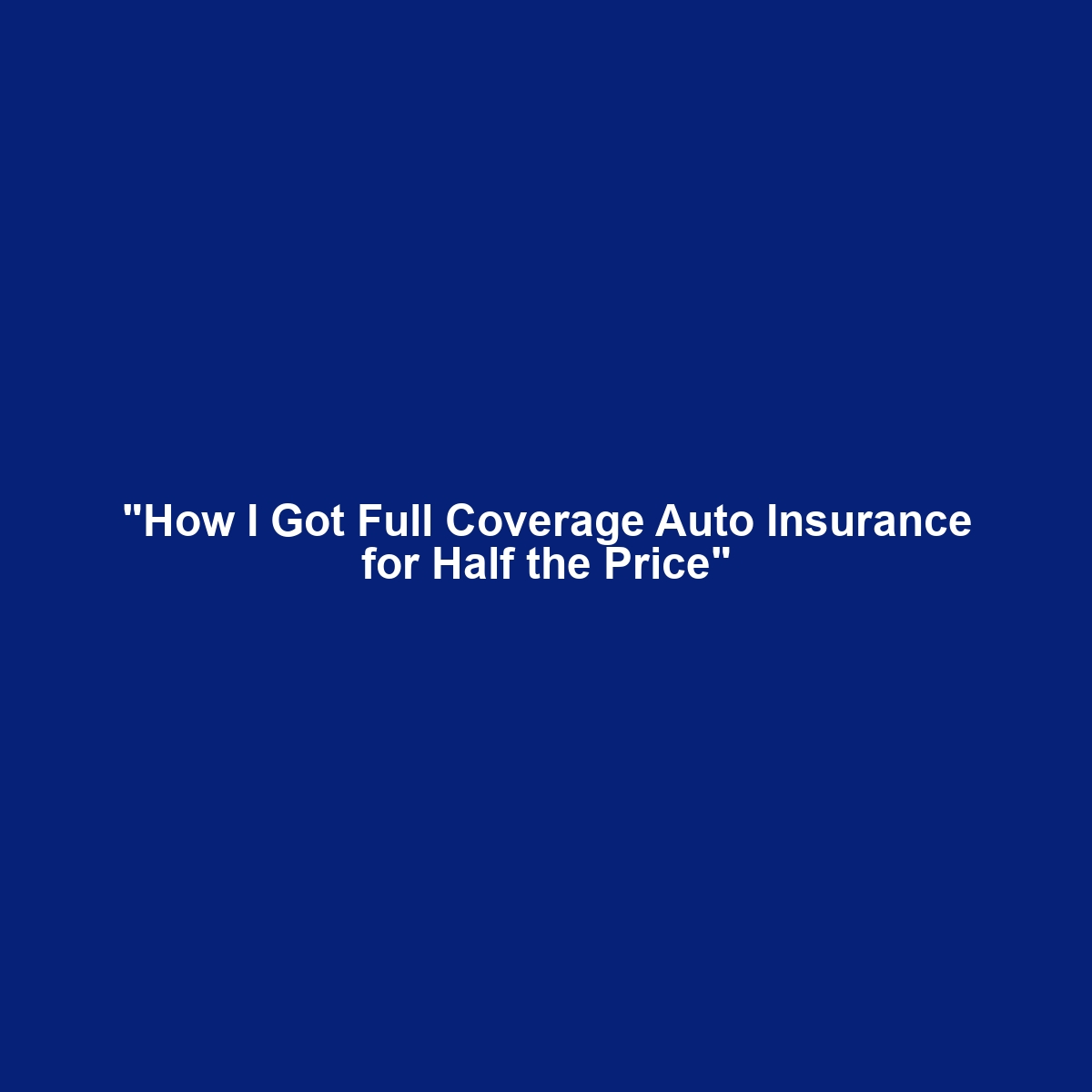 “How I Got Full Coverage Auto Insurance for Half the Price”