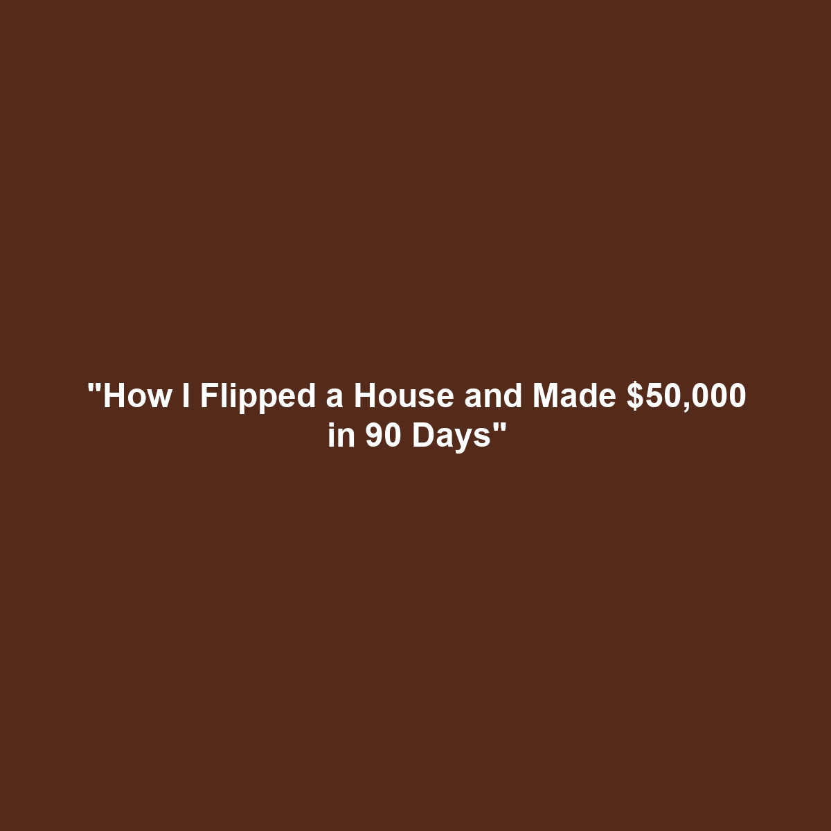 “How I Flipped a House and Made $50,000 in 90 Days”