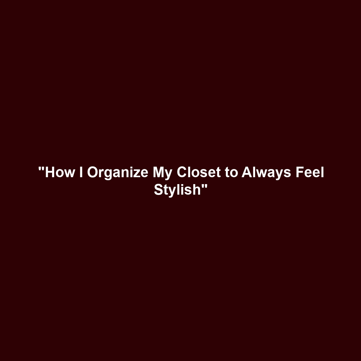 “How I Organize My Closet to Always Feel Stylish”