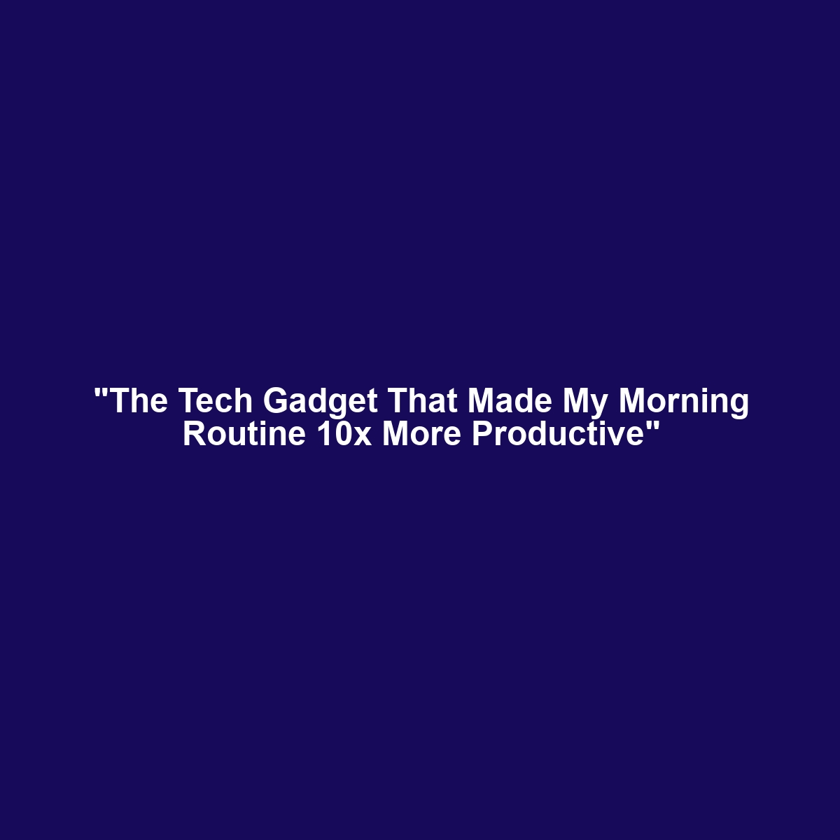 “The Tech Gadget That Made My Morning Routine 10x More Productive”