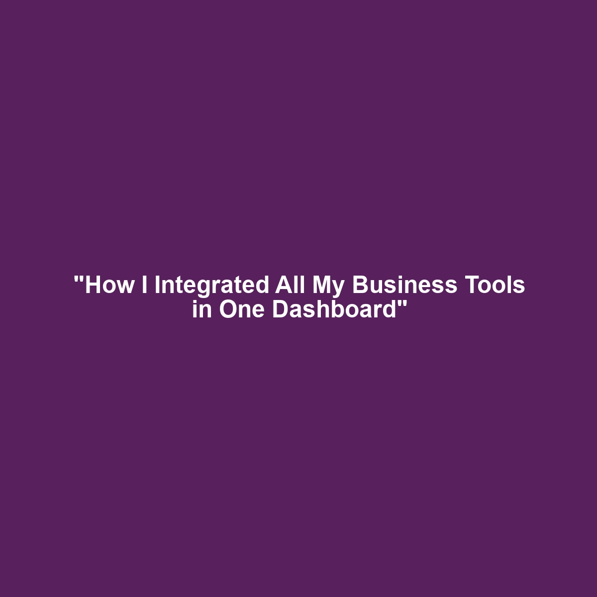 “How I Integrated All My Business Tools in One Dashboard”