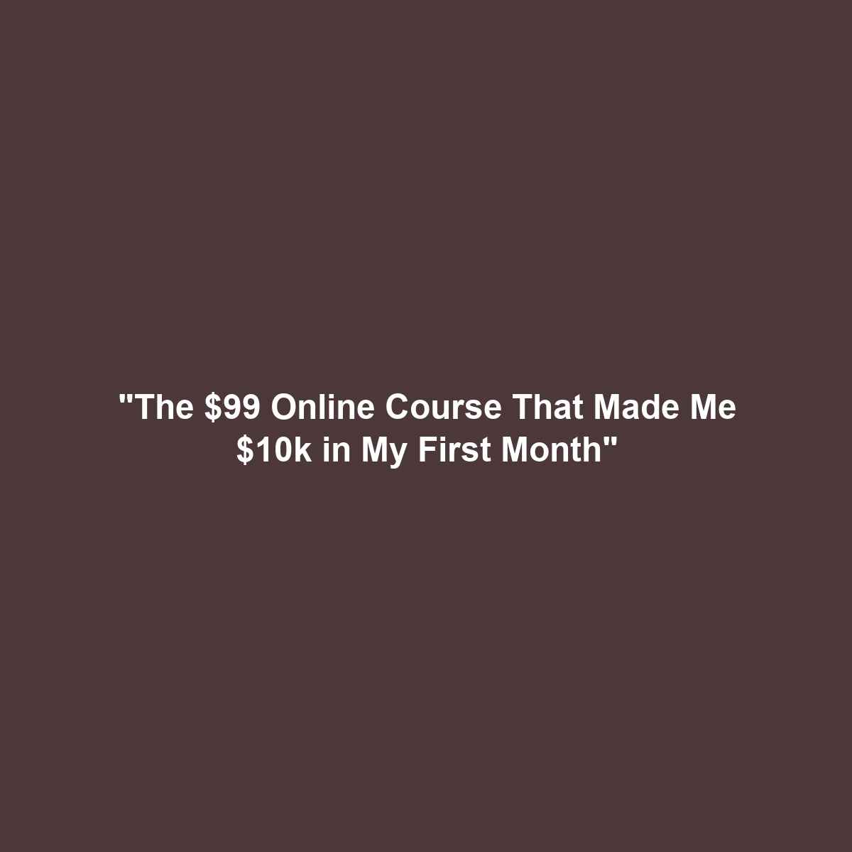 “The $99 Online Course That Made Me $10k in My First Month”