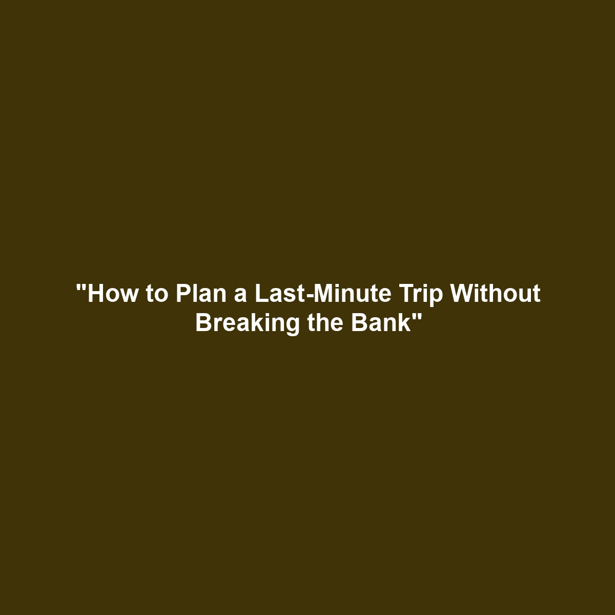 “How to Plan a Last-Minute Trip Without Breaking the Bank”