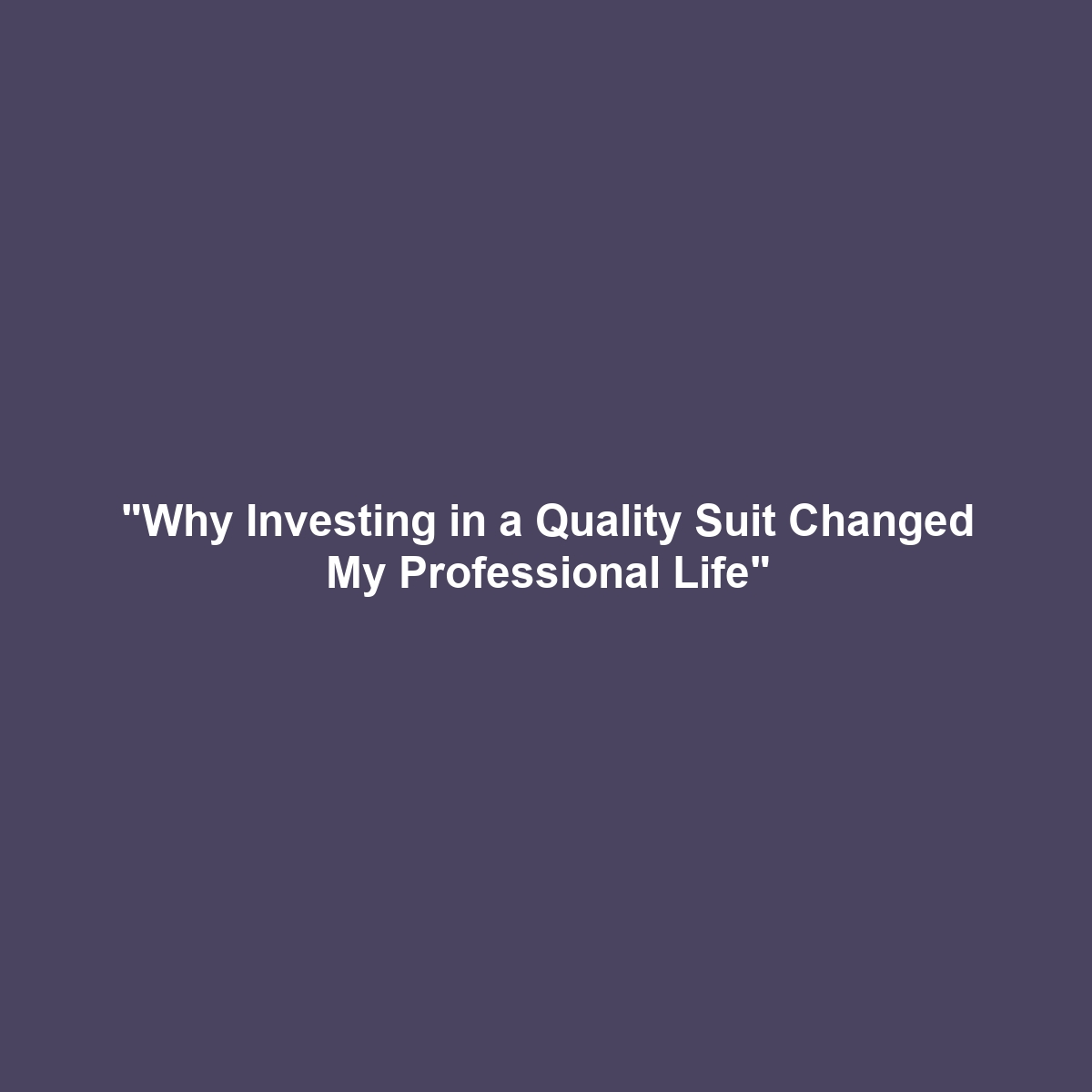 “Why Investing in a Quality Suit Changed My Professional Life”