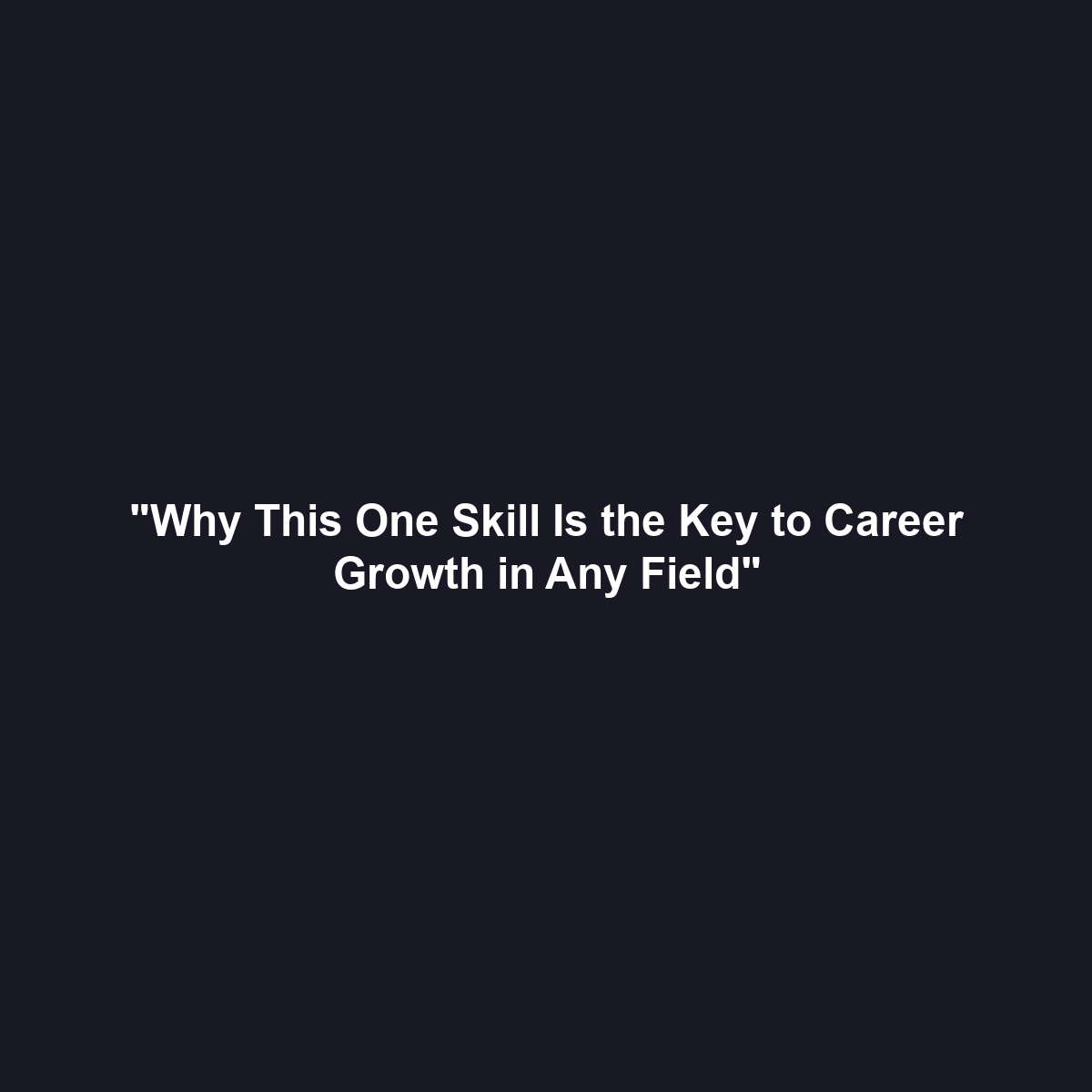 “Why This One Skill Is the Key to Career Growth in Any Field”