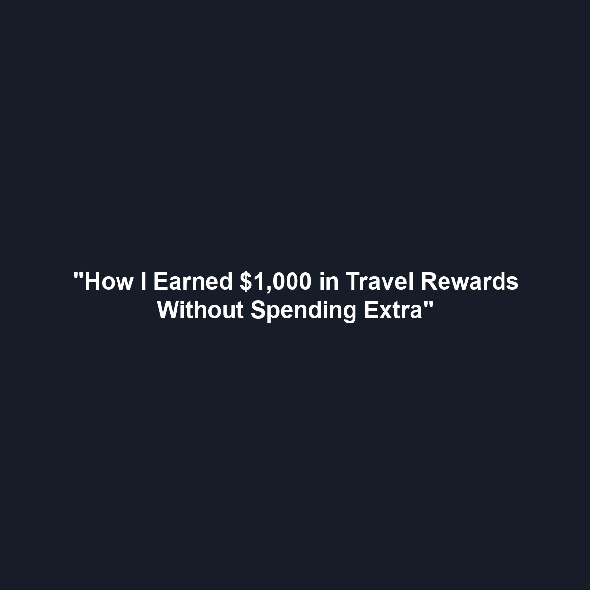 “How I Earned $1,000 in Travel Rewards Without Spending Extra”