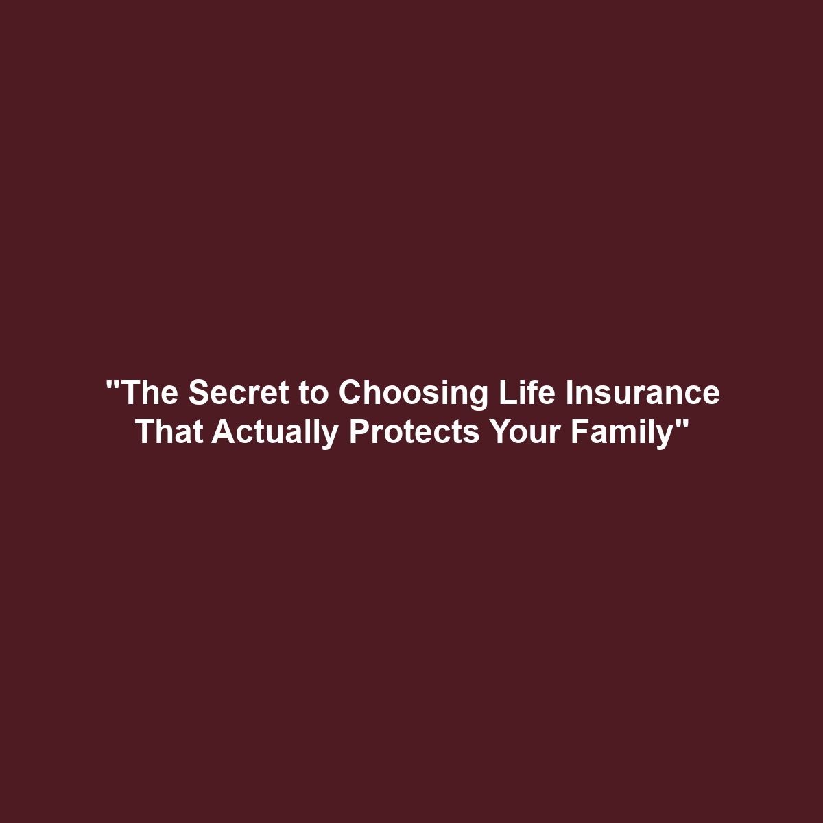 “The Secret to Choosing Life Insurance That Actually Protects Your Family”