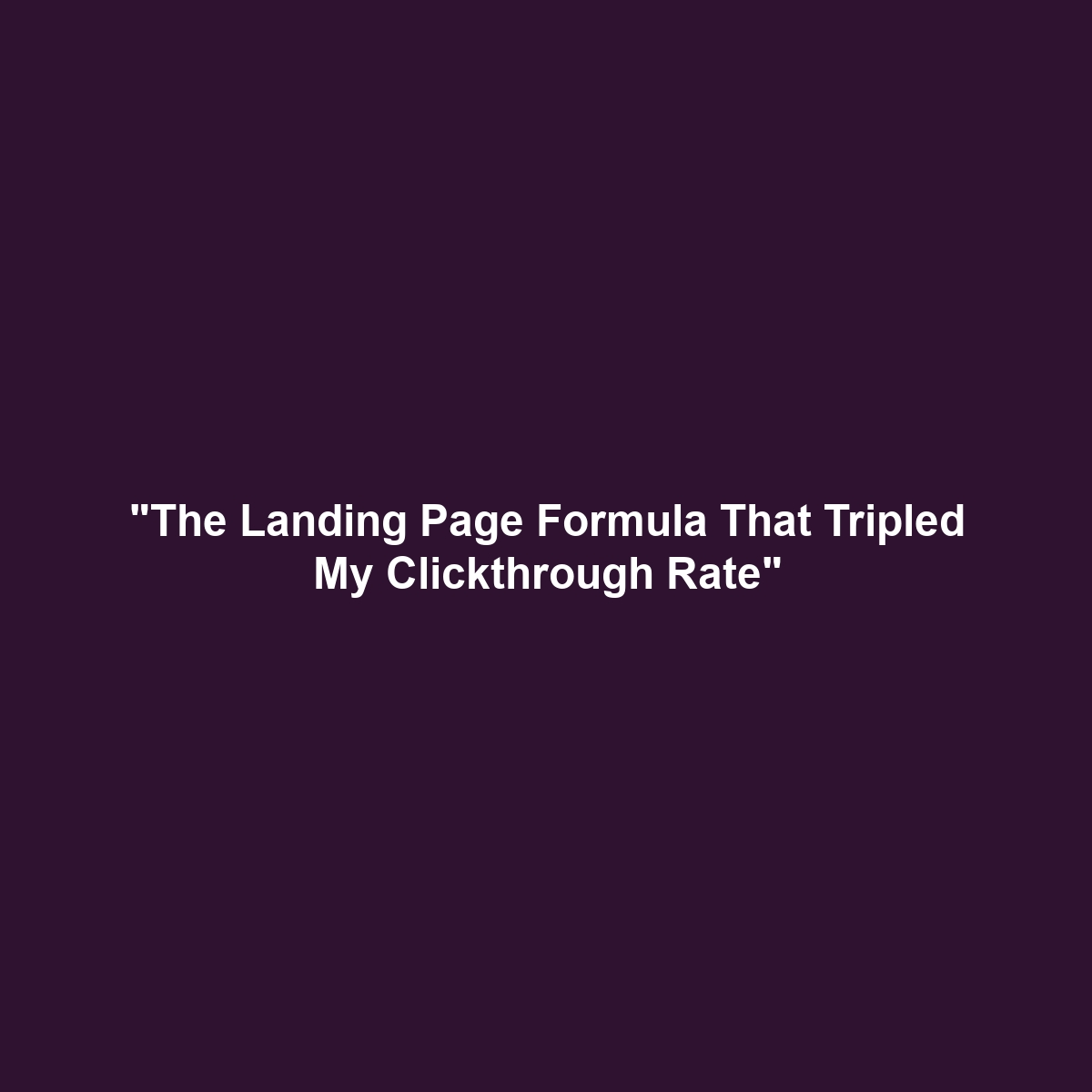 "The Landing Page Formula That Tripled My Clickthrough Rate"