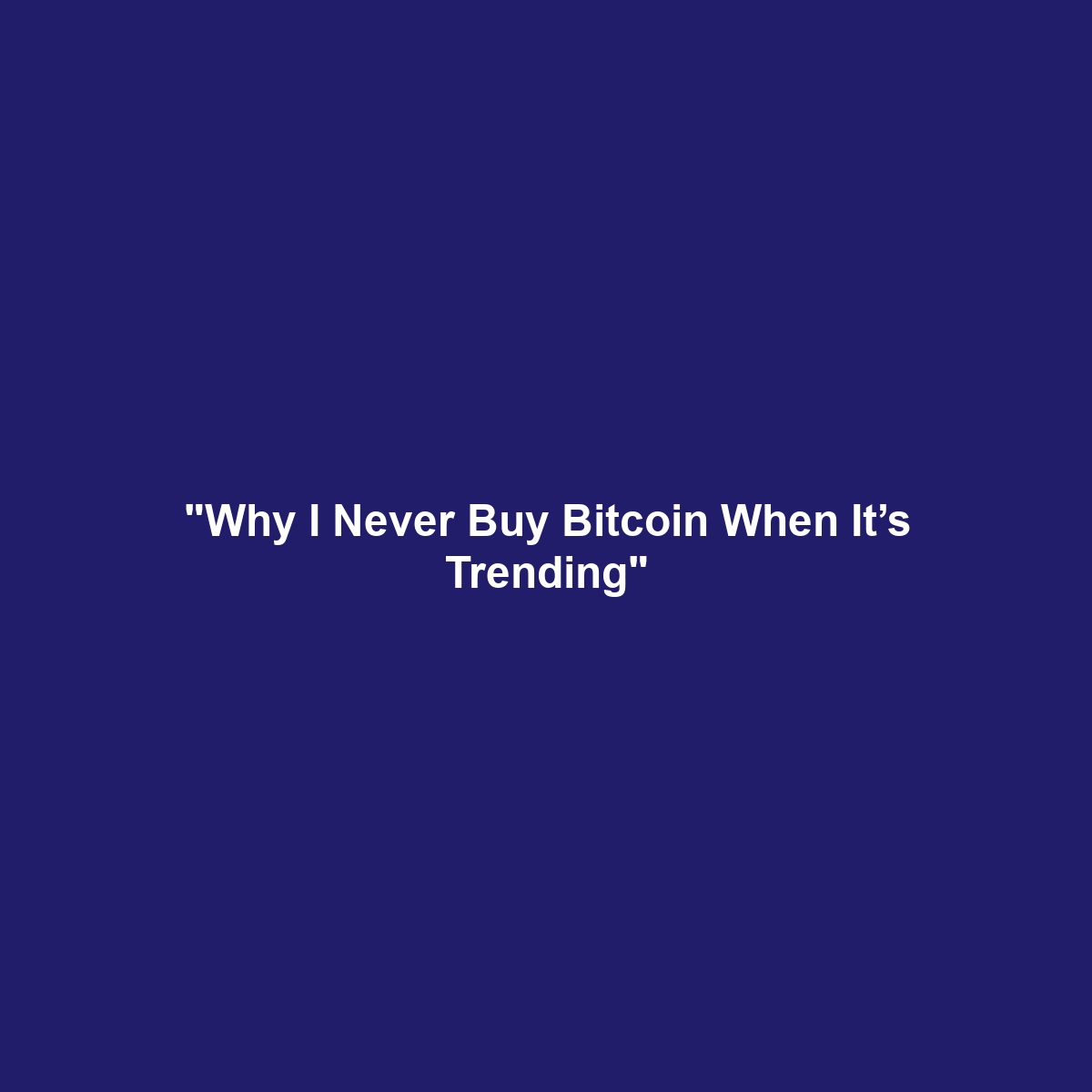 “Why I Never Buy Bitcoin When It’s Trending”