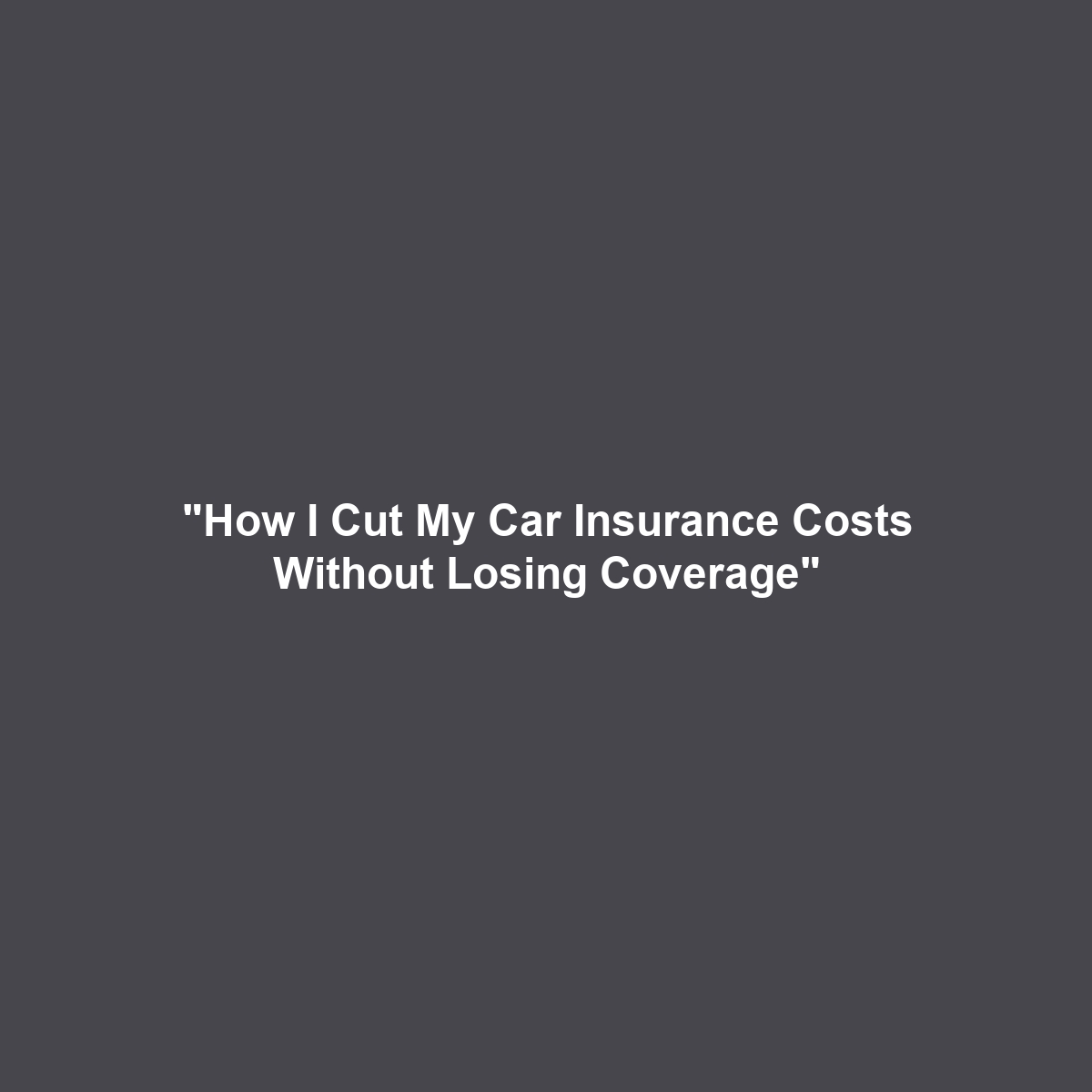 “How I Cut My Car Insurance Costs Without Losing Coverage”