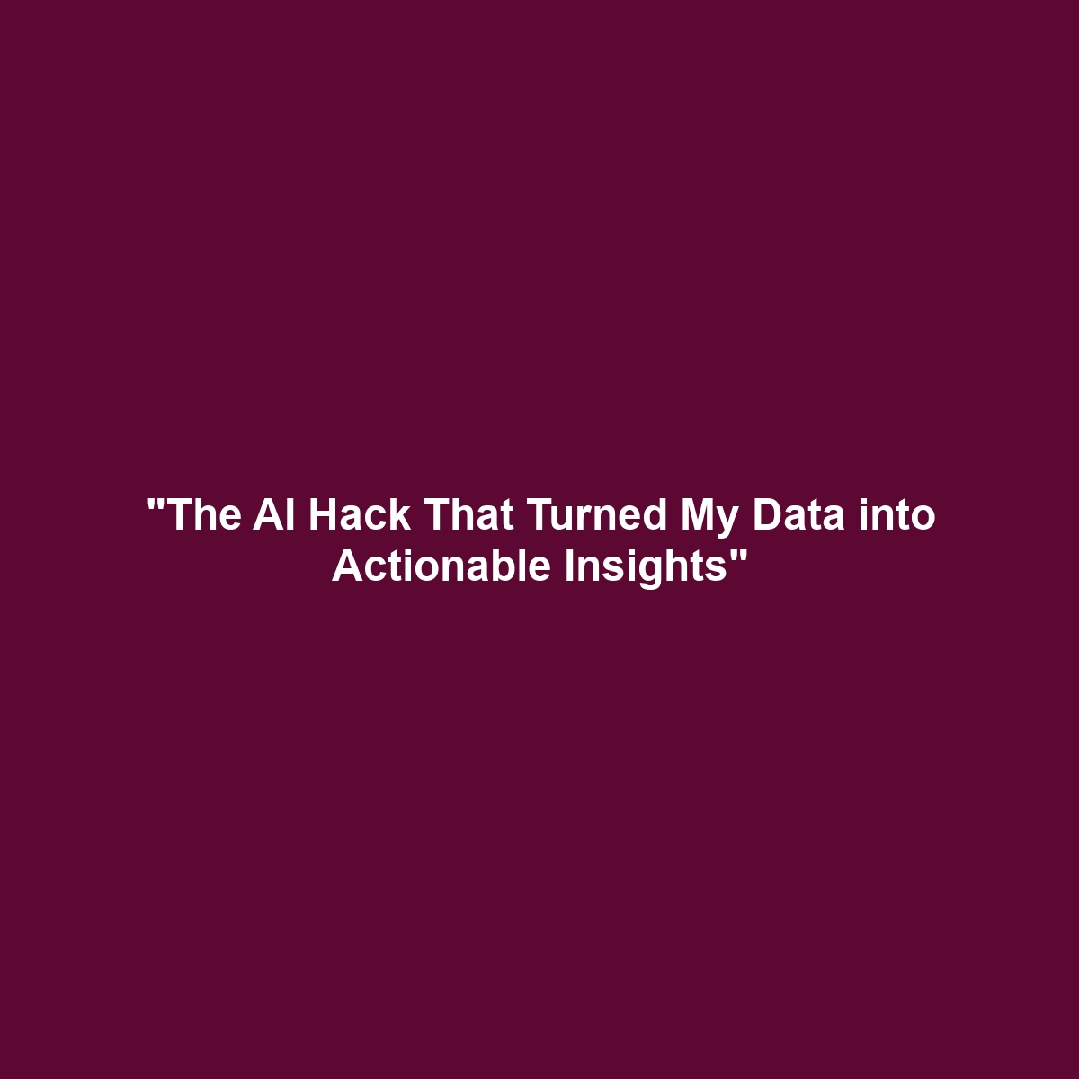 “The AI Hack That Turned My Data into Actionable Insights”