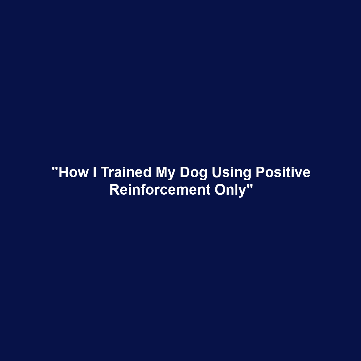 “How I Trained My Dog Using Positive Reinforcement Only”