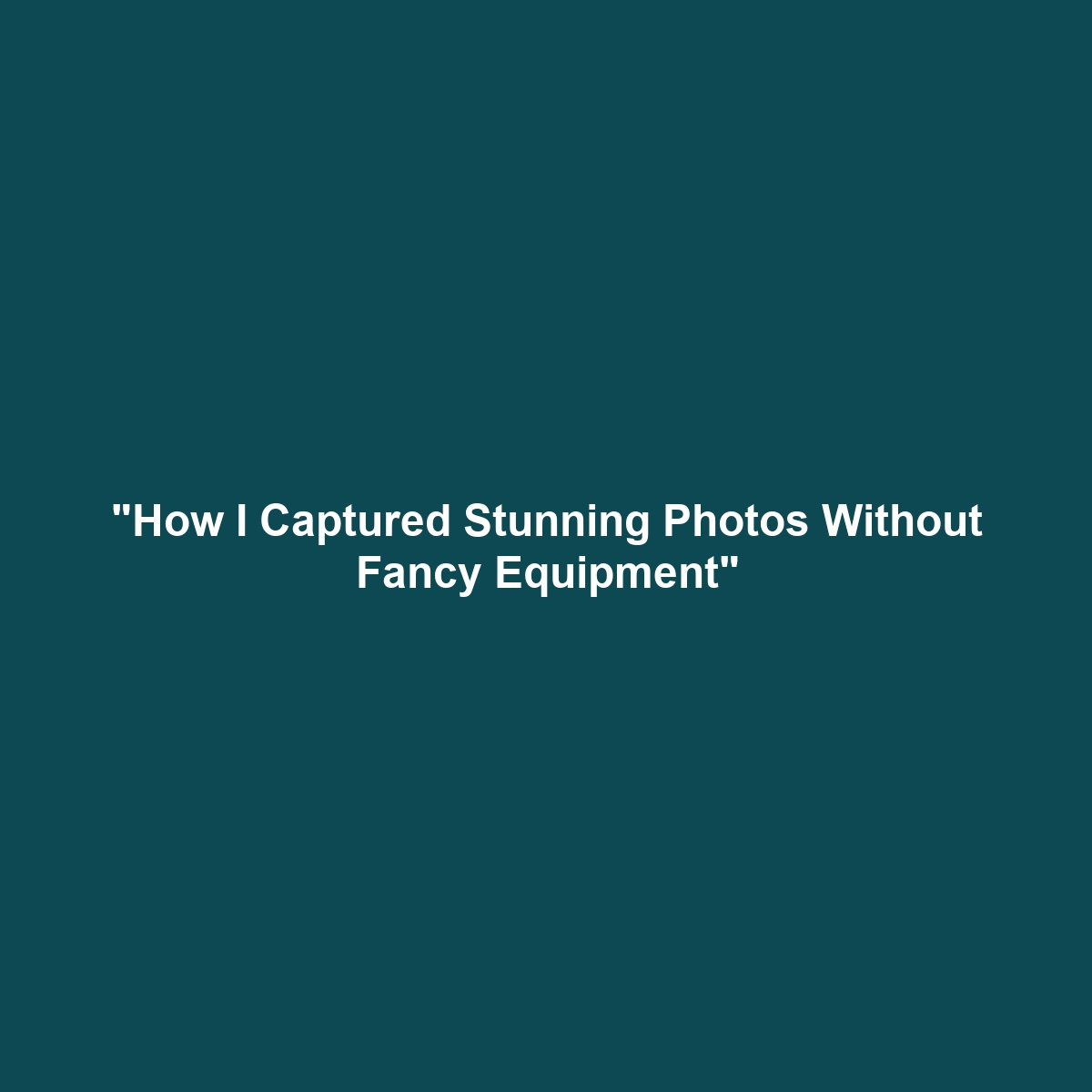 “How I Captured Stunning Photos Without Fancy Equipment”