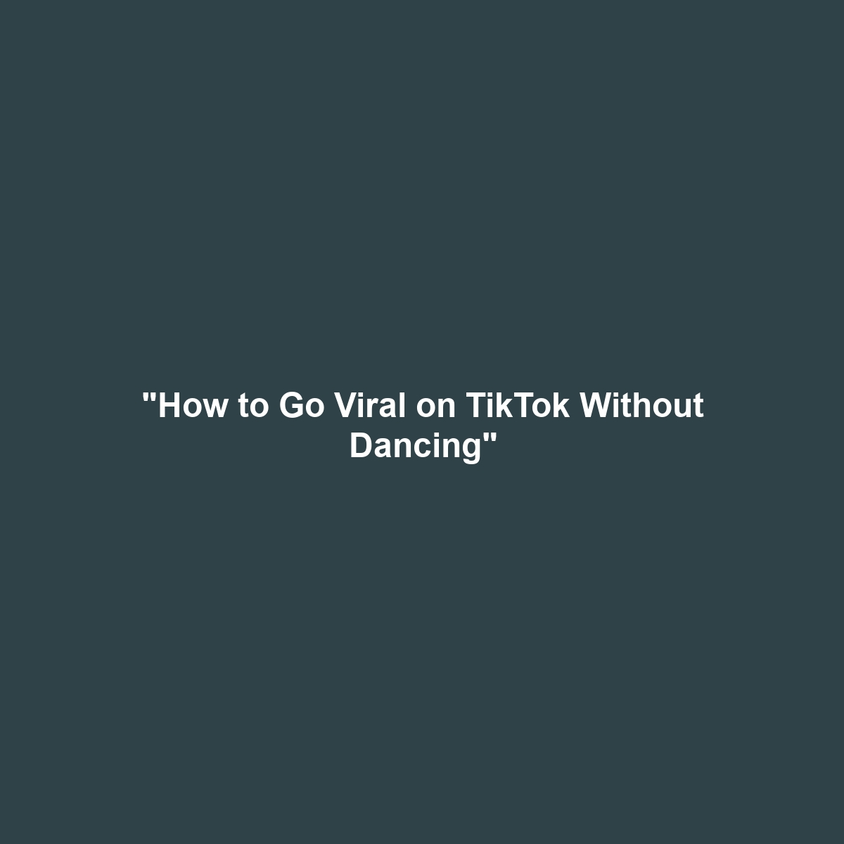 “How to Go Viral on TikTok Without Dancing”