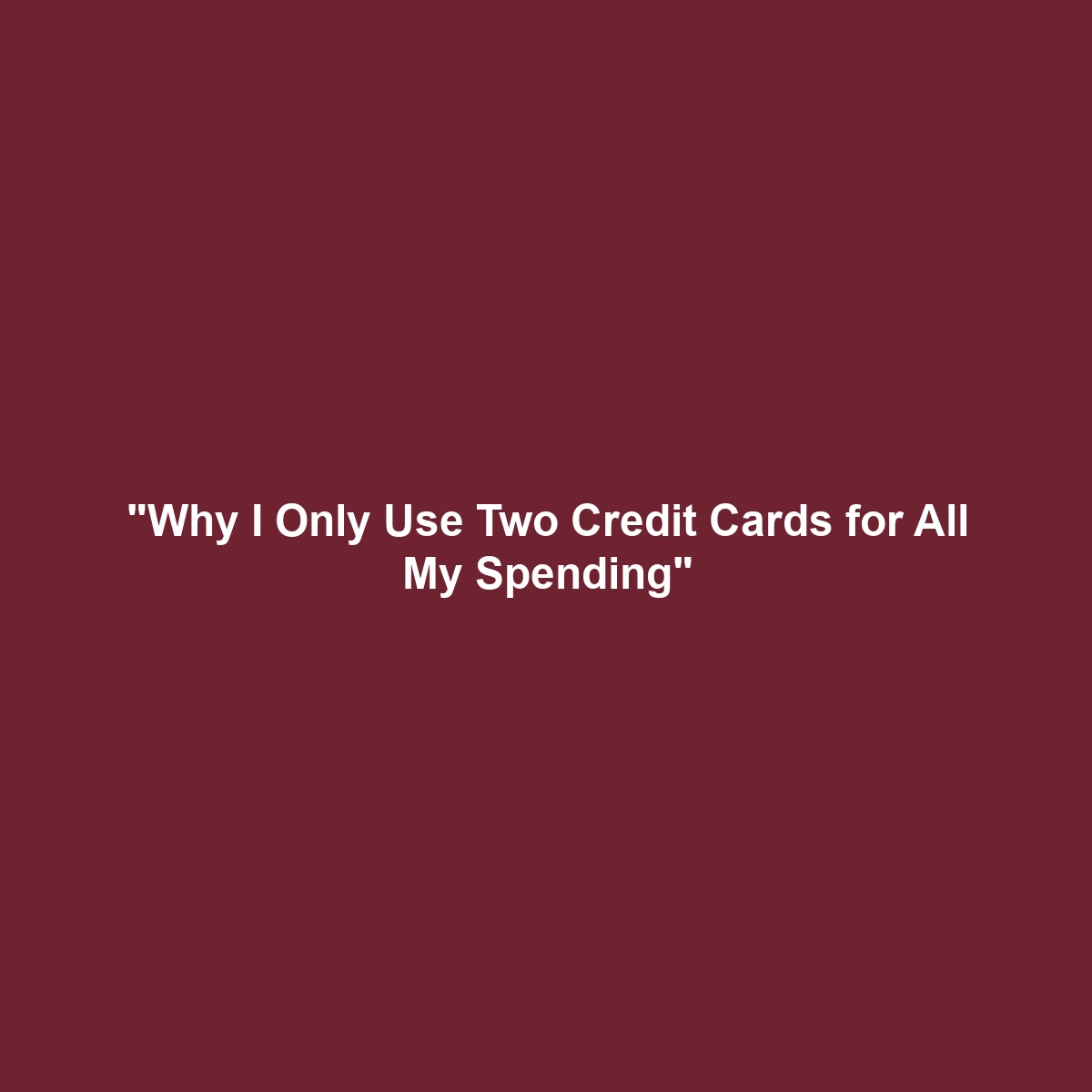 “Why I Only Use Two Credit Cards for All My Spending”