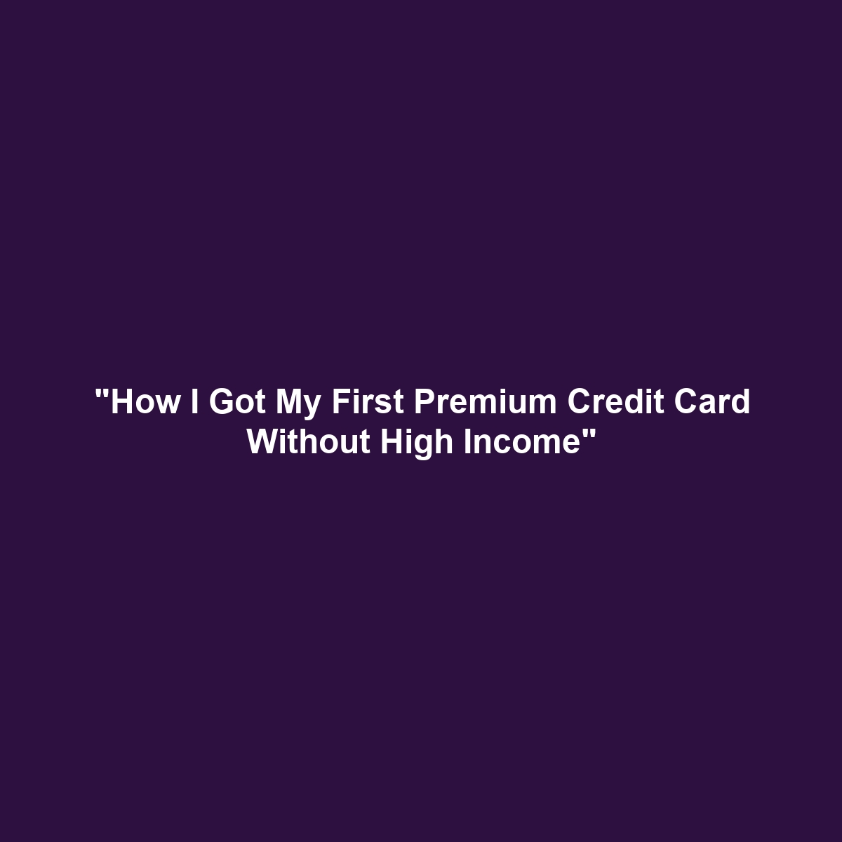 “How I Got My First Premium Credit Card Without High Income”