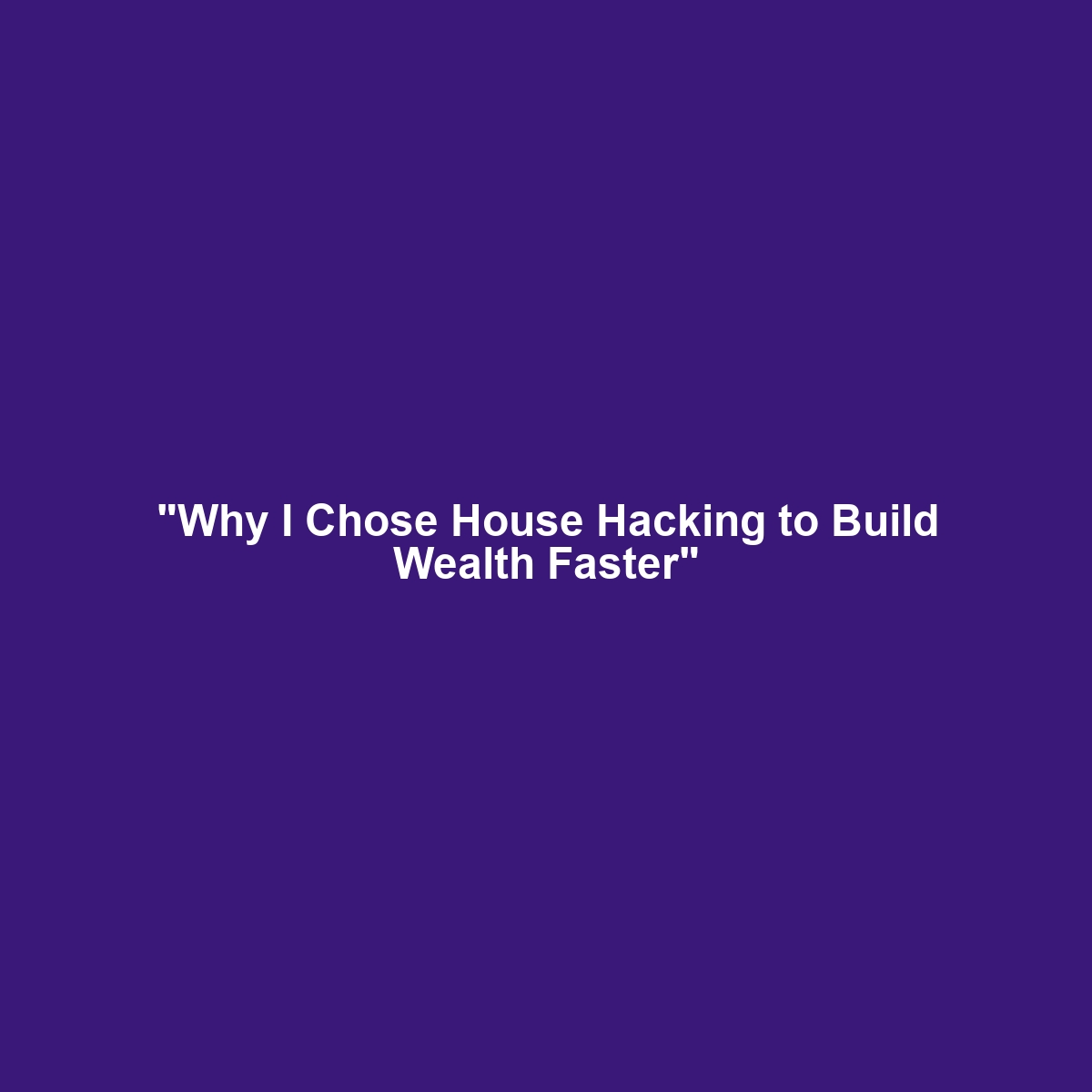 “Why I Chose House Hacking to Build Wealth Faster”