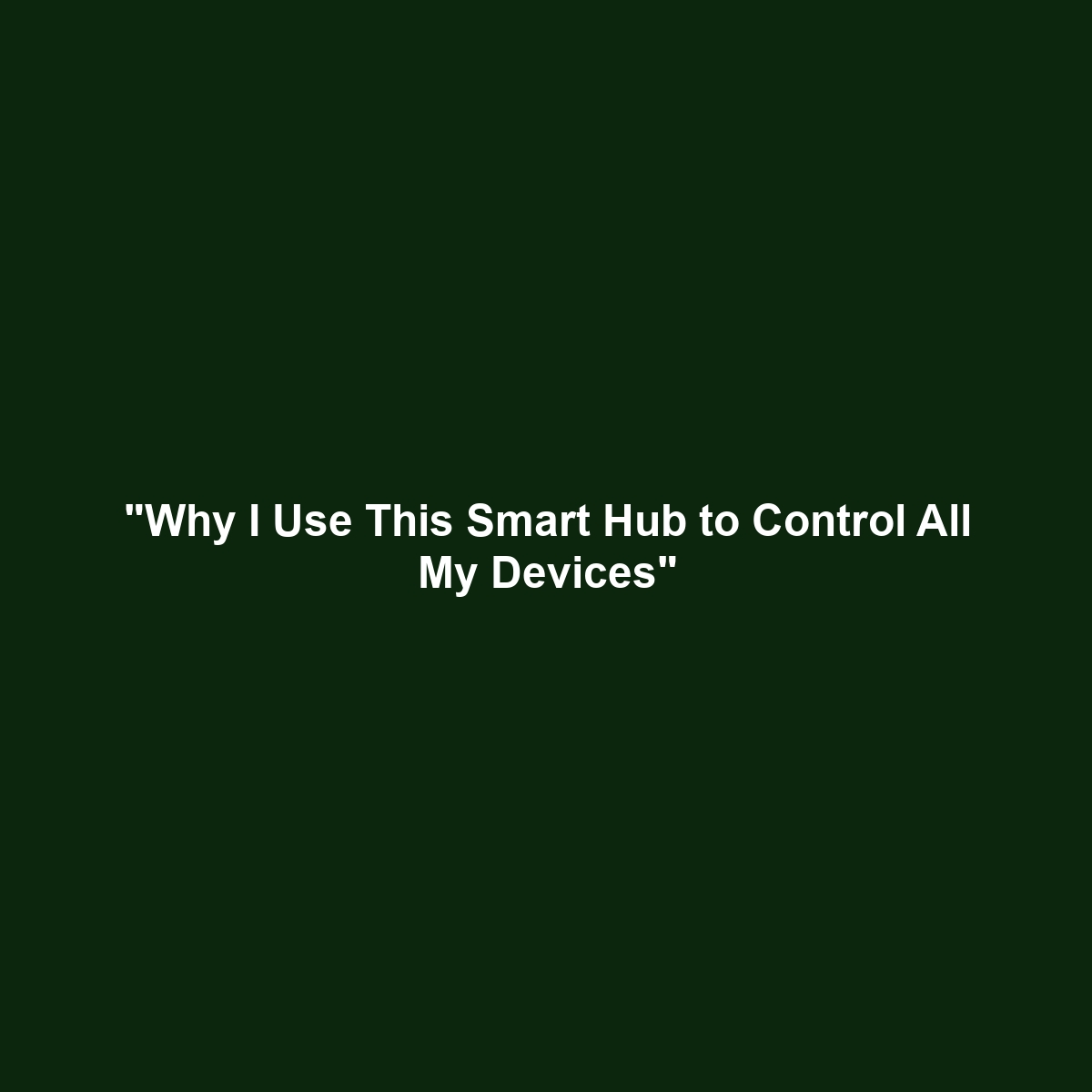 “Why I Use This Smart Hub to Control All My Devices”