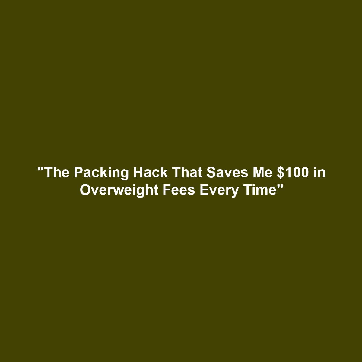 “The Packing Hack That Saves Me $100 in Overweight Fees Every Time”