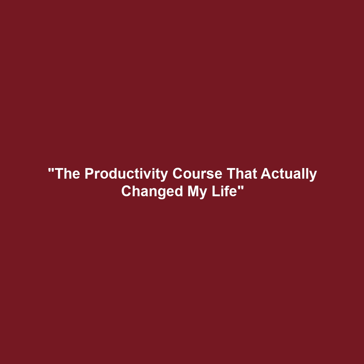 “The Productivity Course That Actually Changed My Life”