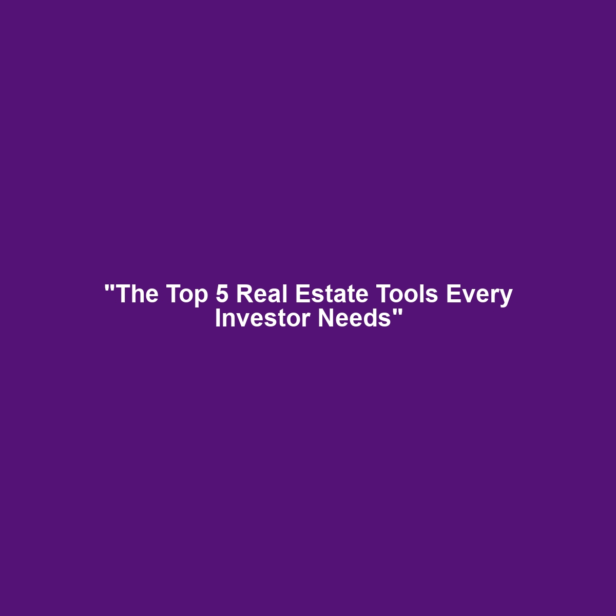 “The Top 5 Real Estate Tools Every Investor Needs”