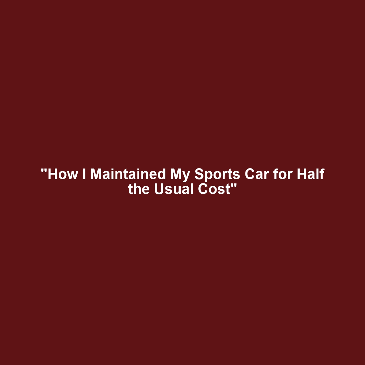 “How I Maintained My Sports Car for Half the Usual Cost”