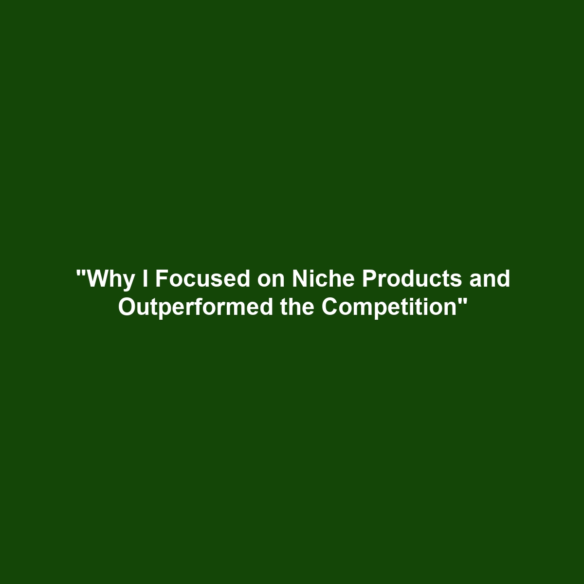 “Why I Focused on Niche Products and Outperformed the Competition”