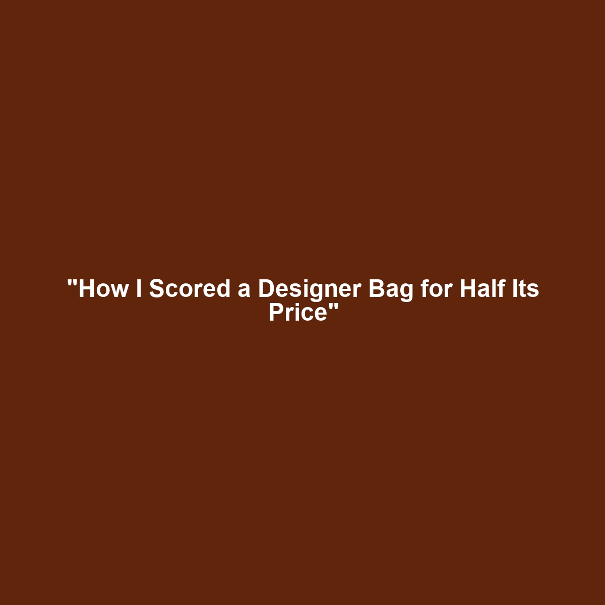 “How I Scored a Designer Bag for Half Its Price”