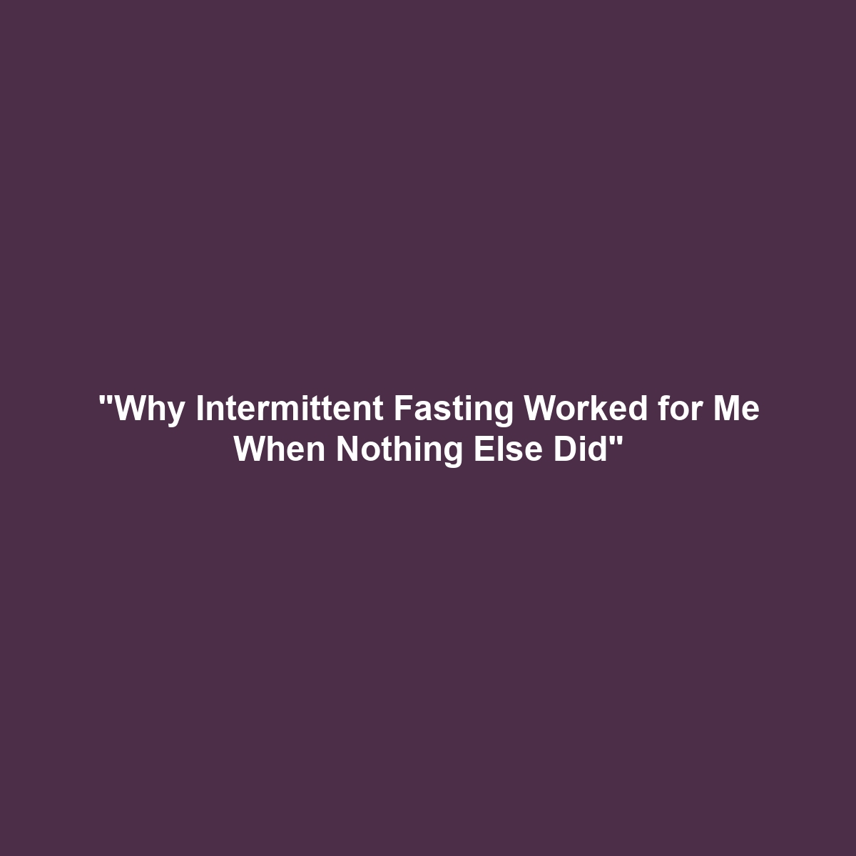 “Why Intermittent Fasting Worked for Me When Nothing Else Did”