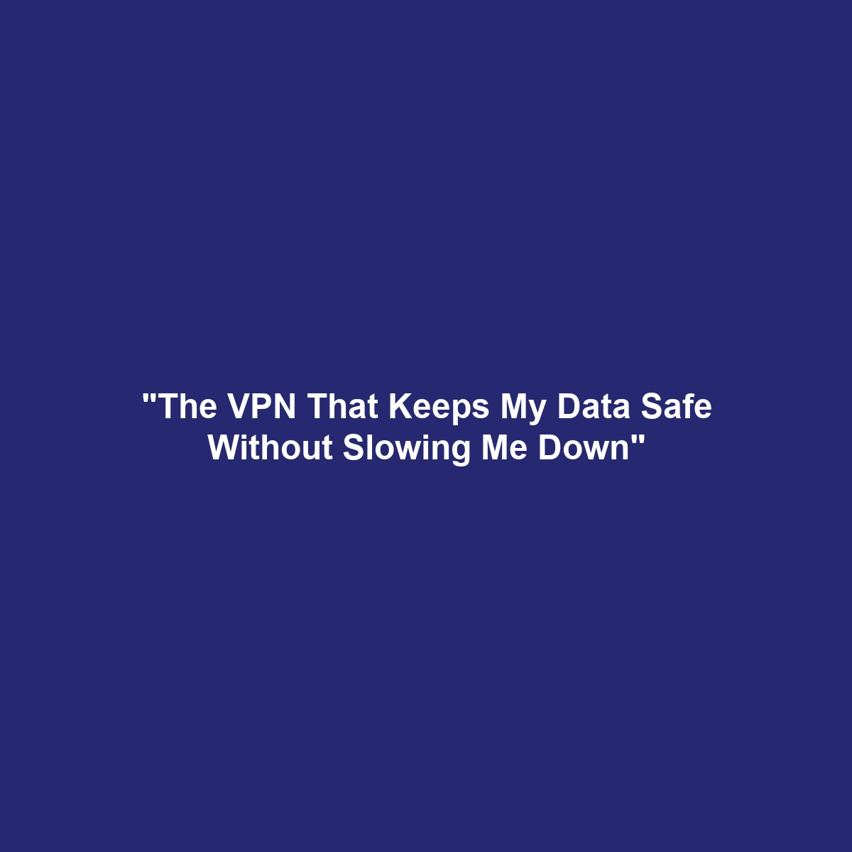 “The VPN That Keeps My Data Safe Without Slowing Me Down”