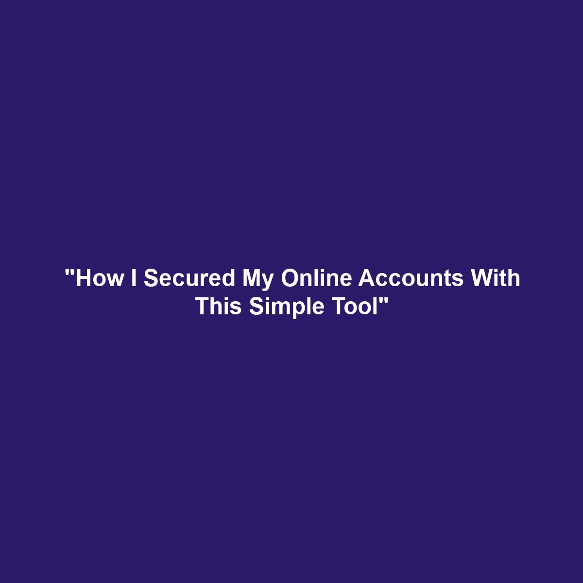 “How I Secured My Online Accounts With This Simple Tool”