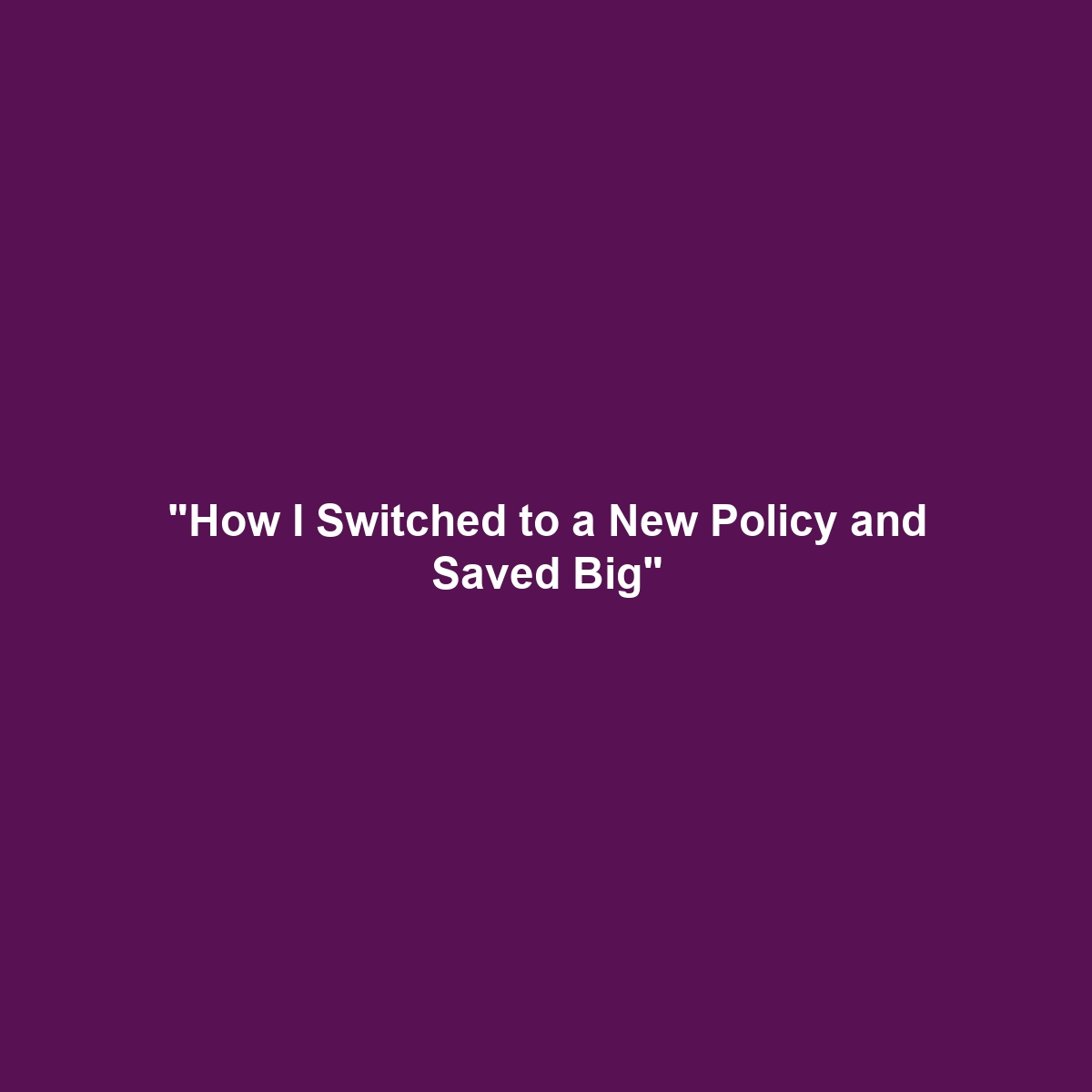 “How I Switched to a New Policy and Saved Big”