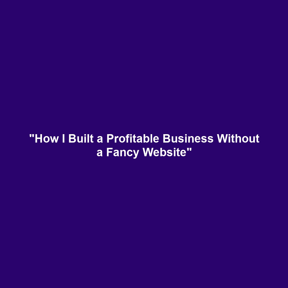 "How I Built a Profitable Business Without a Fancy Website"