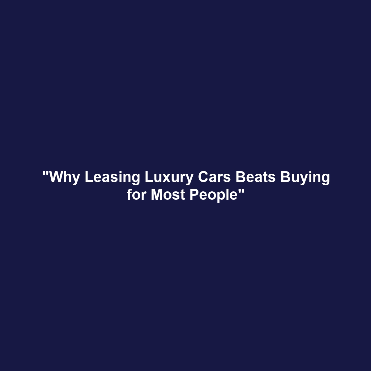 “Why Leasing Luxury Cars Beats Buying for Most People”