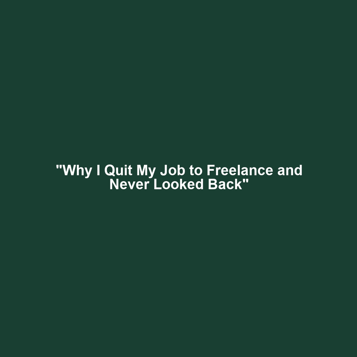 “Why I Quit My Job to Freelance and Never Looked Back”