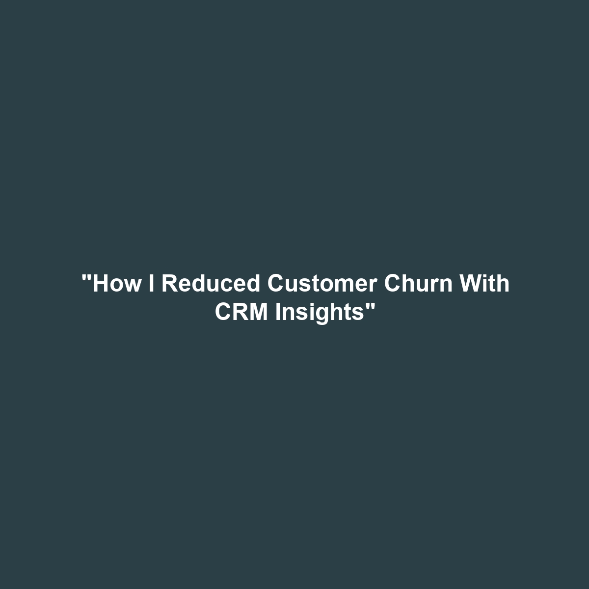 “How I Reduced Customer Churn With CRM Insights”